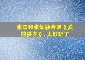 张杰和张靓颖合唱《爱的供养》, 太好听了